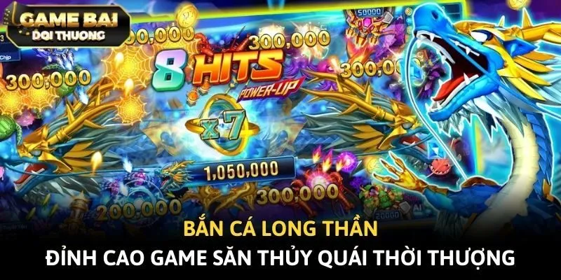 Bắn Cá Long Thần - Đỉnh Cao Game Săn Thủy Quái Thời Thượng