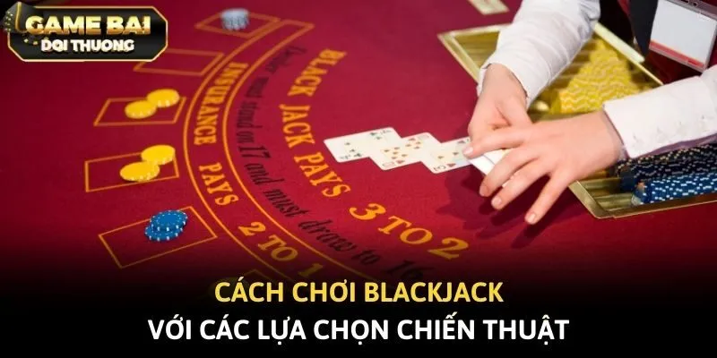 Cách chơi Blackjack với các lựa chọn chiến thuật