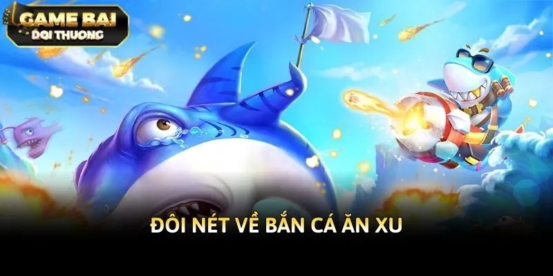 Đôi nét về bắn cá ăn xu game bài đổi thưởng