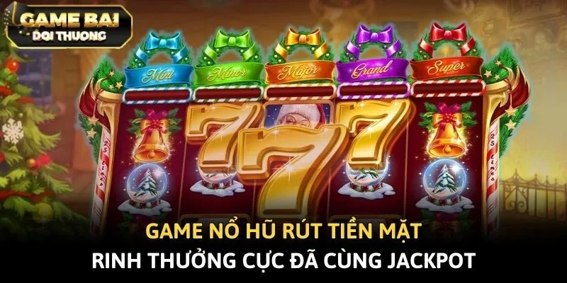 Game Nổ Hũ Rút Tiền Mặt - Rinh Thưởng Cực Đã Cùng Jackpot