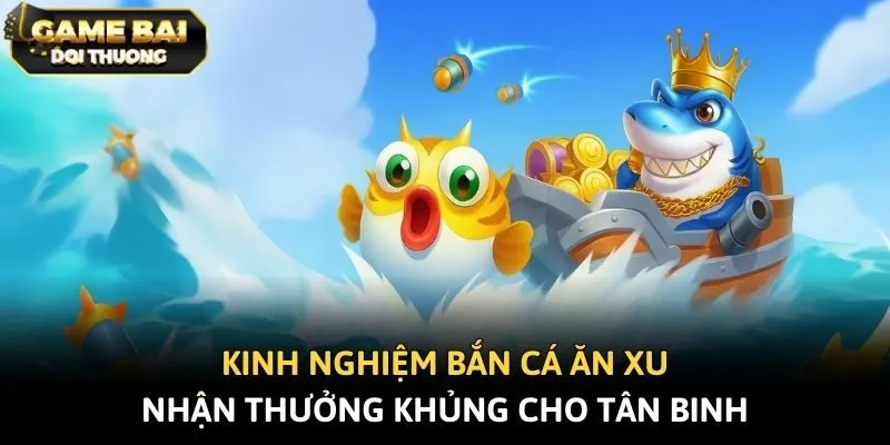 Kinh nghiệm bắn cá ăn xu nhận thưởng khủng cho tân binh