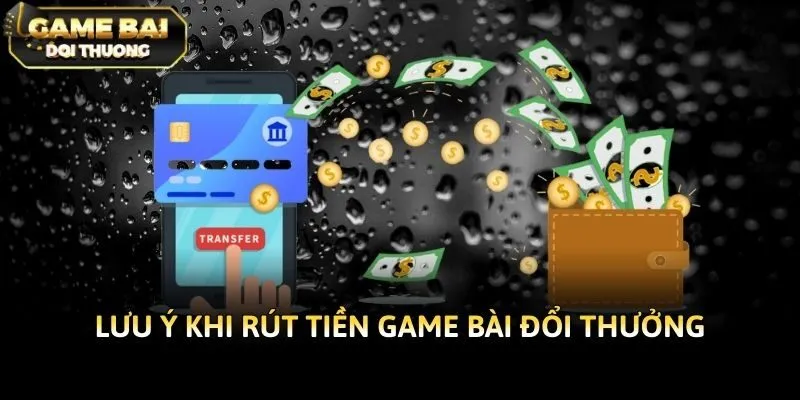 Lưu ý khi rút tiền game bài đổi thưởng