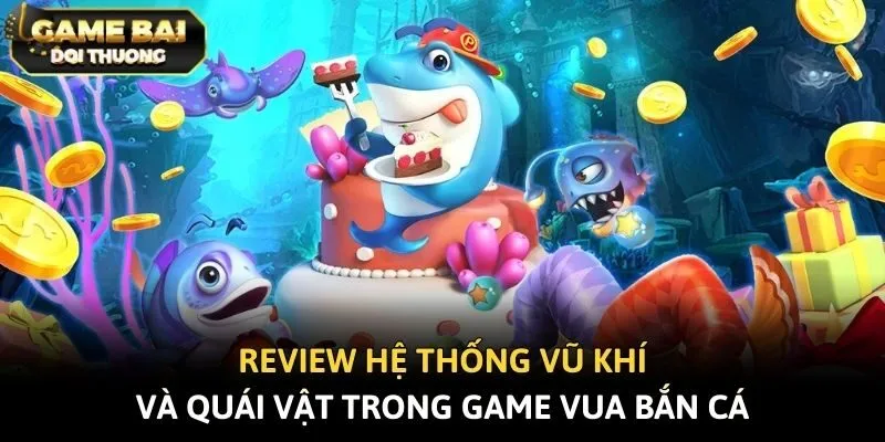 Review hệ thống vũ khí và quái vật trong game vua bắn cá