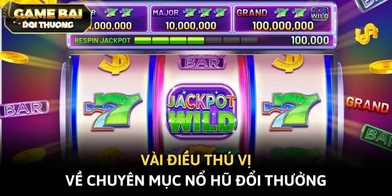 Vài điều thú vị về chuyên mục nổ hũ đổi thưởng